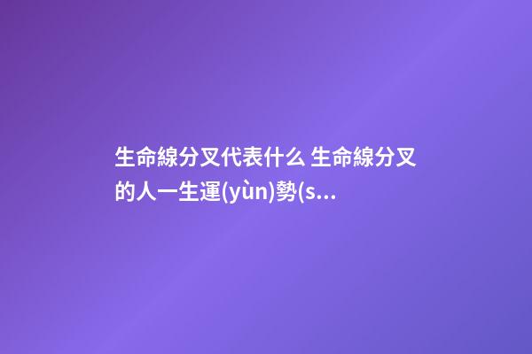 生命線分叉代表什么 生命線分叉的人一生運(yùn)勢(shì)發(fā)展